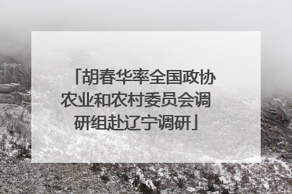 胡春华率全国政协农业和农村委员会调研组赴辽宁调研