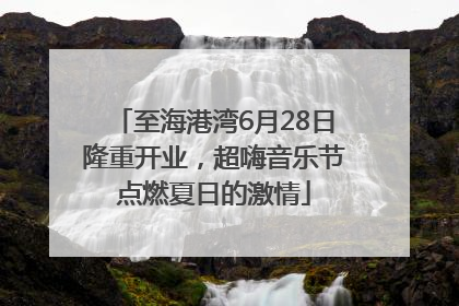 至海港湾6月28日隆重开业，超嗨音乐节点燃夏日的激情