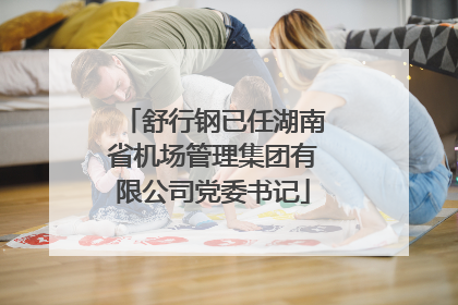 舒行钢已任湖南省机场管理集团有限公司党委书记