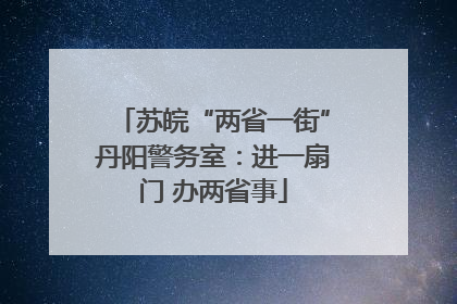 苏皖“两省一街”丹阳警务室：进一扇门 办两省事