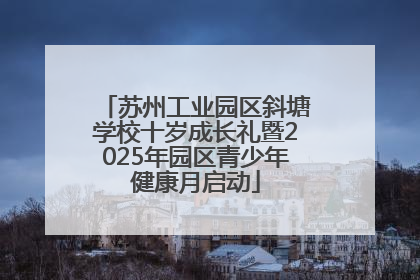 苏州工业园区斜塘学校十岁成长礼暨2025年园区青少年健康月启动