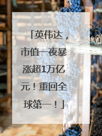 英伟达，市值一夜暴涨超1万亿元！重回全球第一！