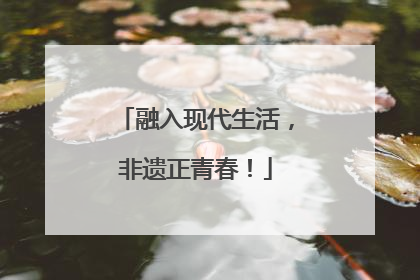 融入现代生活，非遗正青春！