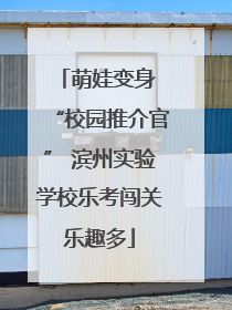 萌娃变身 “校园推介官” 滨州实验学校乐考闯关乐趣多