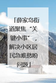 薛家岛街道聚焦“关键小事”，解决小区居民急难愁盼问题