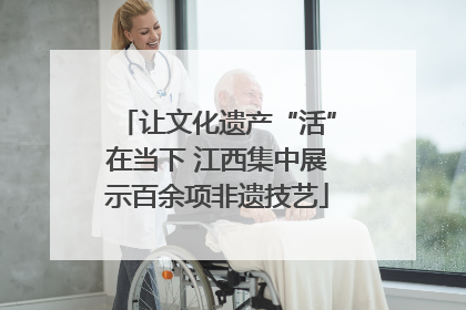 让文化遗产“活”在当下 江西集中展示百余项非遗技艺