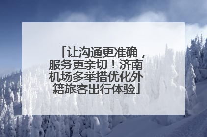让沟通更准确，服务更亲切！济南机场多举措优化外籍旅客出行体验