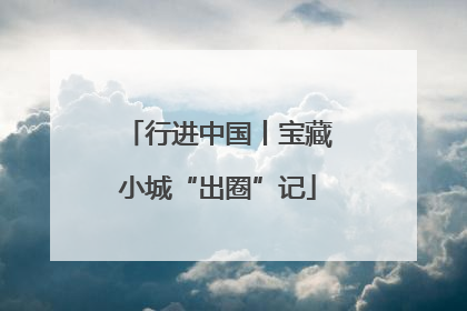 行进中国丨宝藏小城“出圈”记