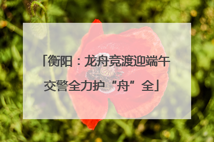 衡阳：龙舟竞渡迎端午 交警全力护“舟”全