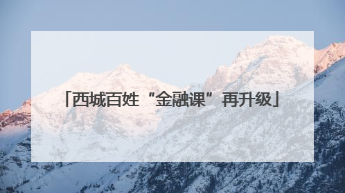 西城百姓“金融课”再升级