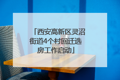 西安高新区灵沼街道4个村回迁选房工作启动