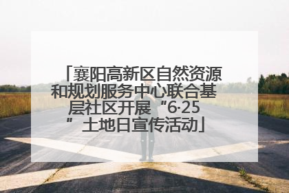 襄阳高新区自然资源和规划服务中心联合基层社区开展“6·25”土地日宣传活动