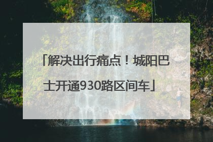 解决出行痛点！城阳巴士开通930路区间车