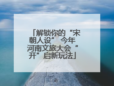 解锁你的“宋朝人设” 今年河南文旅大会“开”启新玩法