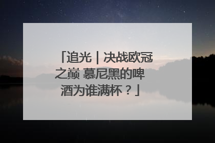 追光｜决战欧冠之巅 慕尼黑的啤酒为谁满杯？