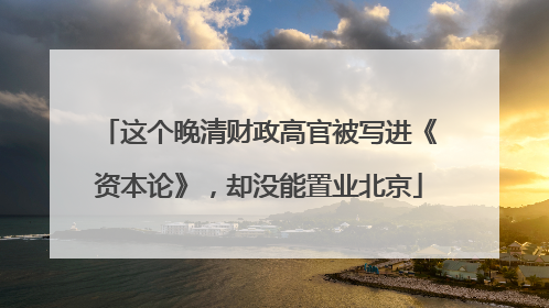这个晚清财政高官被写进《资本论》，却没能置业北京