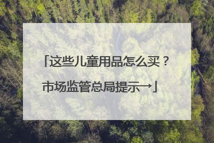 这些儿童用品怎么买？市场监管总局提示→