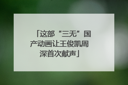 这部“三无”国产动画让王俊凯周深首次献声