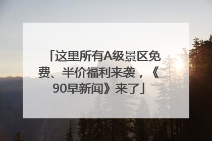 这里所有A级景区免费、半价福利来袭，《90早新闻》来了