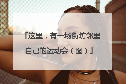 这里，有一场街坊邻里自己的运动会（图）
