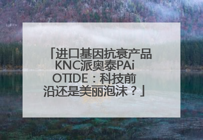 进口基因抗衰产品KNC派奥泰PAiOTIDE：科技前沿还是美丽泡沫？