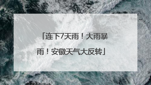 连下7天雨！大雨暴雨！安徽天气大反转