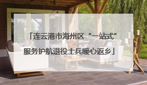 连云港市海州区“一站式”服务护航退役士兵暖心返乡