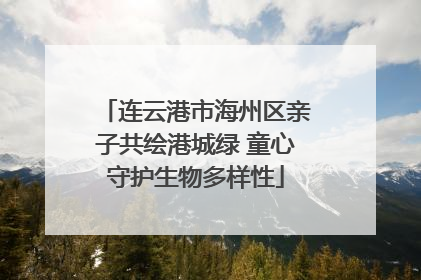 连云港市海州区亲子共绘港城绿 童心守护生物多样性