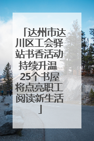 达州市达川区工会驿站书香活动持续升温 25个书屋将点亮职工阅读新生活