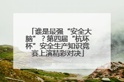 谁是最强“安全大脑”？第四届“杭环杯”安全生产知识竞赛上演精彩对决