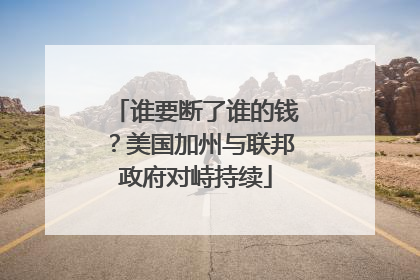 谁要断了谁的钱？美国加州与联邦政府对峙持续