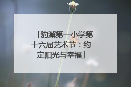 豹澥第一小学第十六届艺术节：约定阳光与幸福