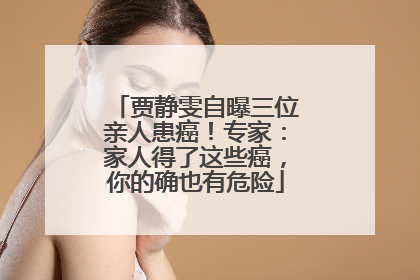 贾静雯自曝三位亲人患癌！专家：家人得了这些癌，你的确也有危险