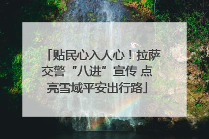 贴民心入人心！拉萨交警“八进”宣传 点亮雪域平安出行路
