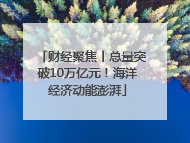 财经聚焦丨总量突破10万亿元！海洋经济动能澎湃