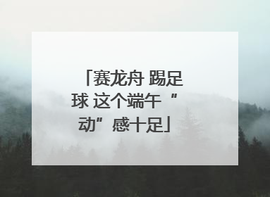赛龙舟 踢足球 这个端午“动”感十足