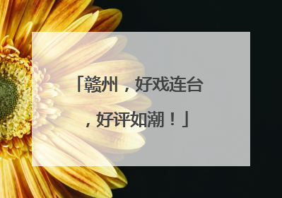 赣州，好戏连台，好评如潮！