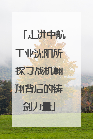 走进中航工业沈阳所探寻战机翱翔背后的铸剑力量