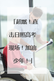 超燃！直击日照高考现场！加油少年！