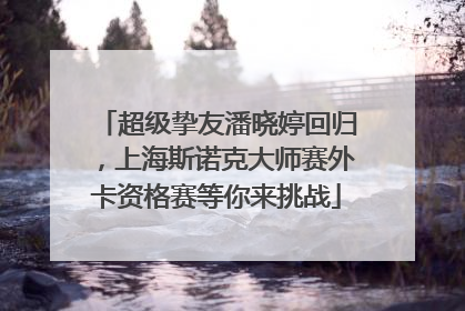 超级挚友潘晓婷回归，上海斯诺克大师赛外卡资格赛等你来挑战