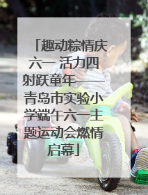 趣动粽情庆六一 活力四射跃童年——青岛市实验小学端午六一主题运动会燃情启幕