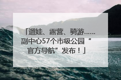 遛娃、露营、骑游……副中心57个市级公园“官方导航”发布！