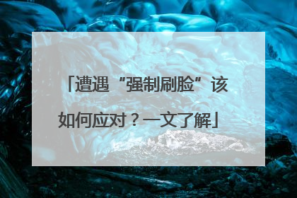 遭遇“强制刷脸”该如何应对？一文了解