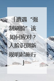 遭遇“强制刷脸”该如何应对？人脸识别新规明起施行
