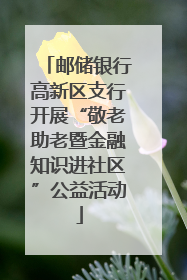 邮储银行高新区支行开展“敬老助老暨金融知识进社区”公益活动