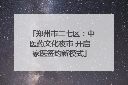 郑州市二七区：中医药文化夜市 开启家医签约新模式