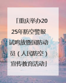 重庆举办2025年防空警报试鸣放暨国防动员（人民防空）宣传教育活动