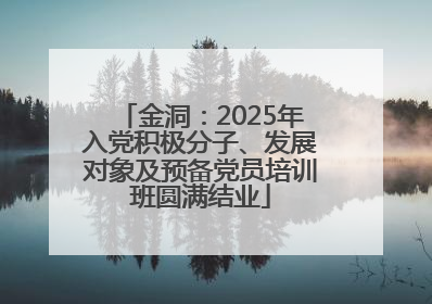 金洞：2025年入党积极分子、发展对象及预备党员培训班圆满结业