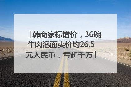 韩商家标错价，36碗牛肉泡面卖价约26.5元人民币，亏超千万