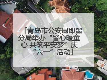 青岛市公安局即墨分局举办“警心暖童心 共筑平安梦”庆“六一”活动